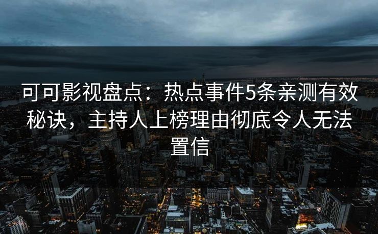 可可影视盘点：热点事件5条亲测有效秘诀，主持人上榜理由彻底令人无法置信