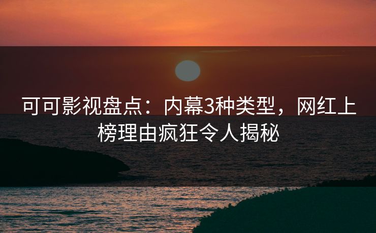 可可影视盘点：内幕3种类型，网红上榜理由疯狂令人揭秘