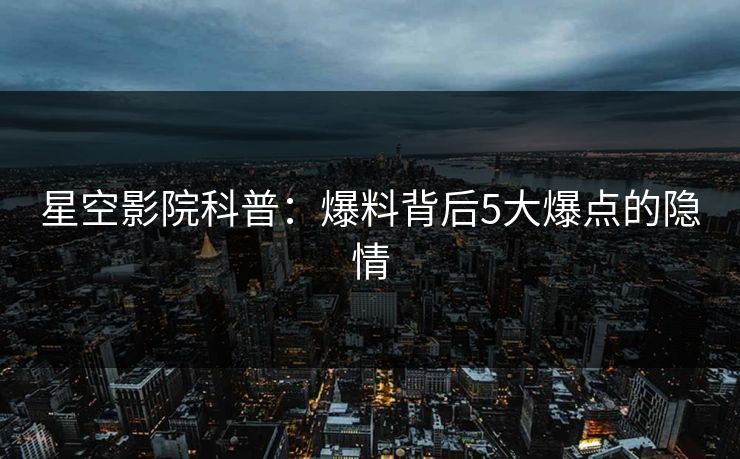 星空影院科普：爆料背后5大爆点的隐情