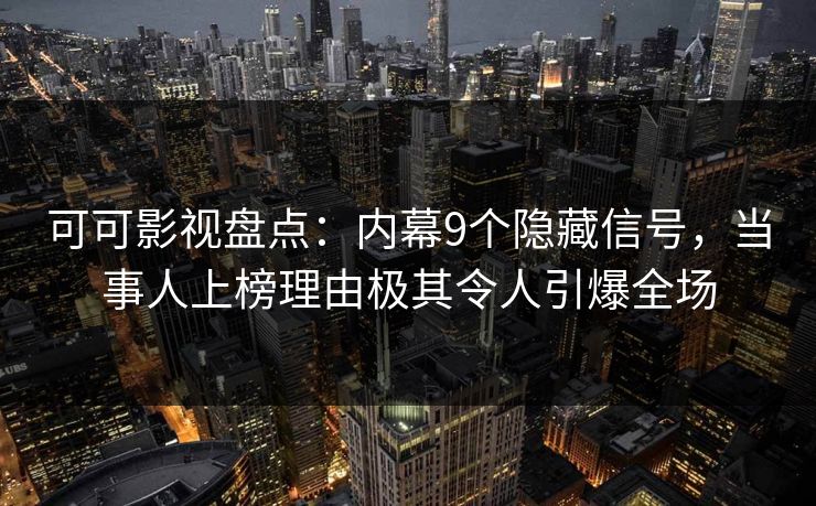 可可影视盘点：内幕9个隐藏信号，当事人上榜理由极其令人引爆全场