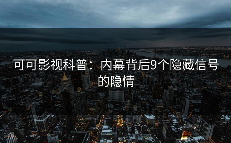 可可影视科普：内幕背后9个隐藏信号的隐情
