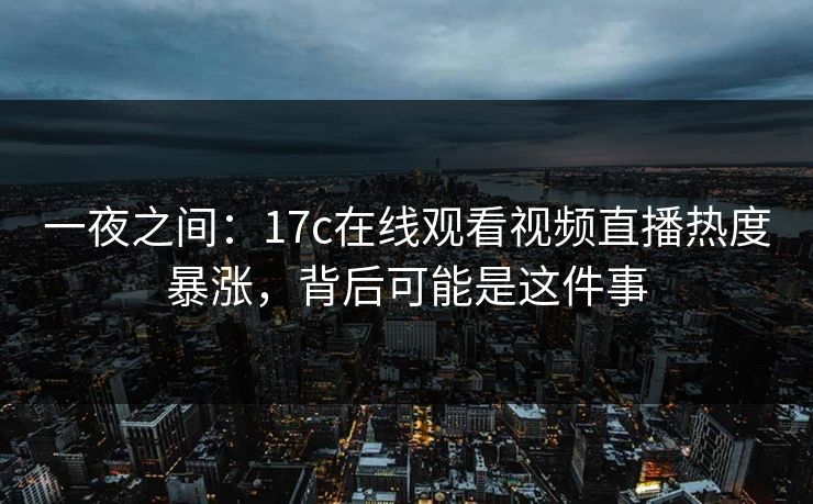 一夜之间:17c在线观看视频直播热度暴涨,背后可能是这件事